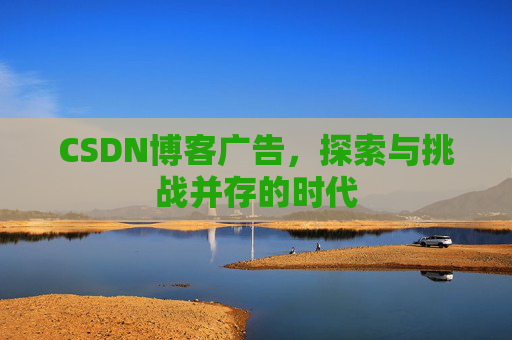 CSDN博客广告,探索与挑战并存的时代
